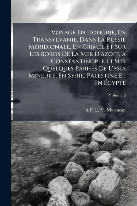 Voyage En Hongrie, En Transylvanie, Dans La Russie Méridionale, En Crimée Et Sur Les Bords De La Mer D’azoff, a Constantinople Et Sur Quelques Parhes De L’asia Mineure, En Syrie, Palestine Et En Égypt