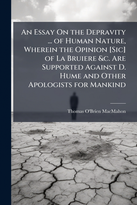 An Essay On the Depravity ... of Human Nature, Wherein the Opinion [Sic] of La Bruiere &c. Are Supported Against D. Hume and Other Apologists for Mankind
