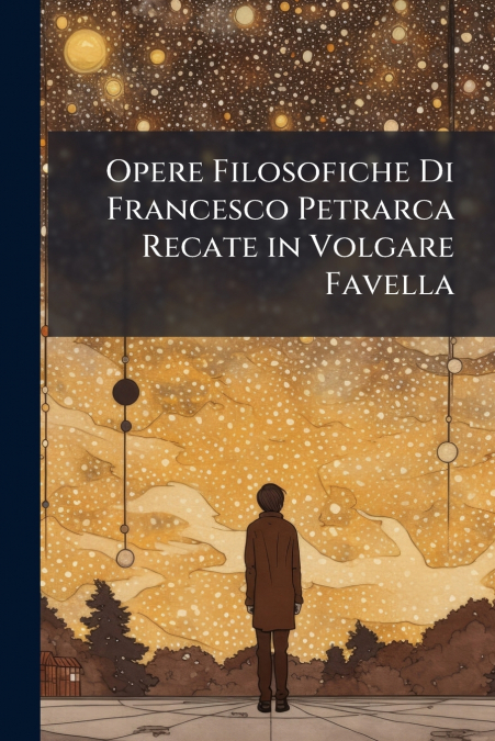 Opere Filosofiche Di Francesco Petrarca Recate in Volgare Favella