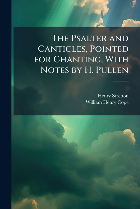 The Psalter and Canticles, Pointed for Chanting, With Notes by H. Pullen