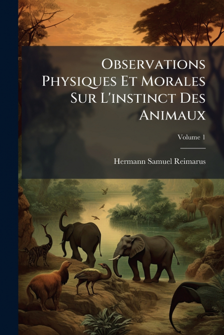 Observations Physiques Et Morales Sur L’instinct Des Animaux; Volume 1