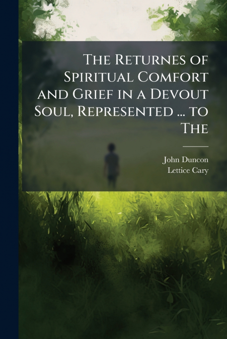 The Returnes of Spiritual Comfort and Grief in a Devout Soul, Represented ... to The