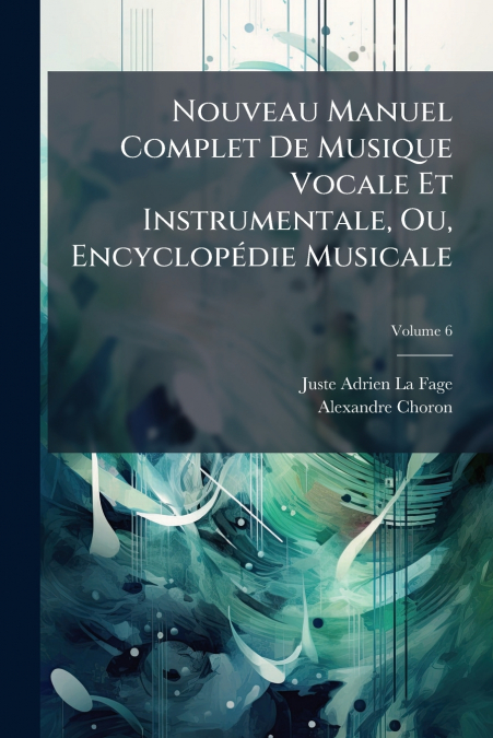 Nouveau Manuel Complet De Musique Vocale Et Instrumentale, Ou, Encyclopédie Musicale; Volume 6