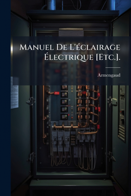 Manuel De L’éclairage Électrique [Etc.].