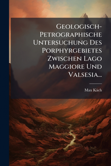 Geologisch-Petrographische Untersuchung Des Porphyrgebietes Zwischen Lago Maggiore Und Valsesia...