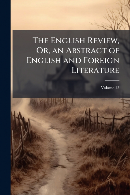 The English Review, Or, an Abstract of English and Foreign Literature; Volume 13