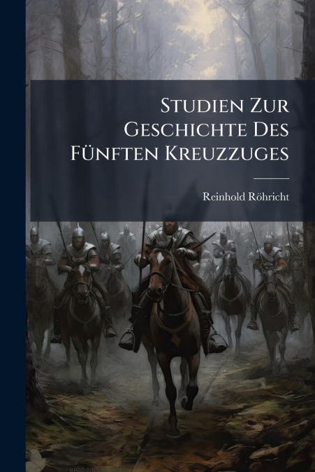 Studien Zur Geschichte Des Fünften Kreuzzuges