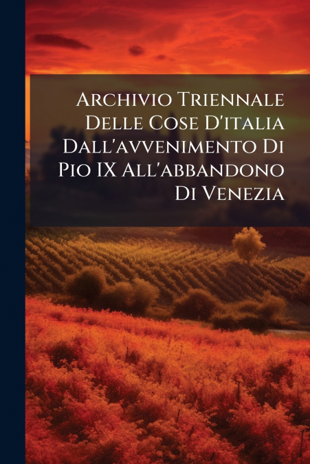 Archivio Triennale Delle Cose D’italia Dall’avvenimento Di Pio IX All’abbandono Di Venezia