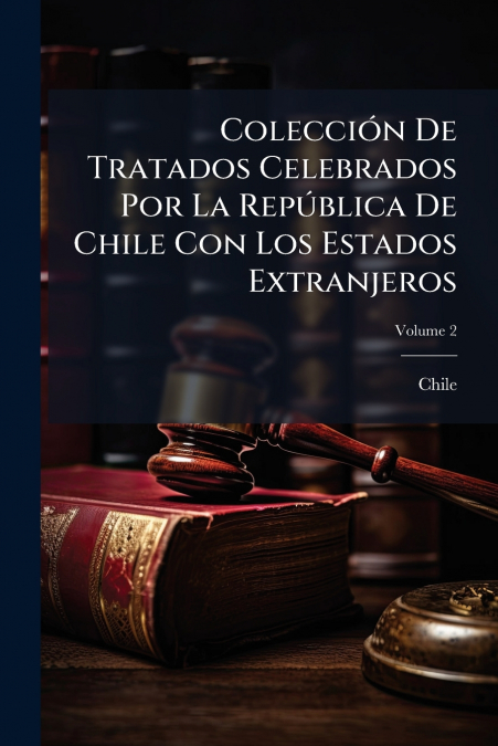 Colección De Tratados Celebrados Por La República De Chile Con Los Estados Extranjeros; Volume 2