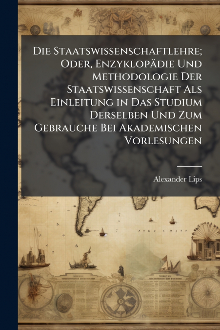 Die Staatswissenschaftlehre; Oder, Enzyklopädie Und Methodologie Der Staatswissenschaft Als Einleitung in Das Studium Derselben Und Zum Gebrauche Bei Akademischen Vorlesungen
