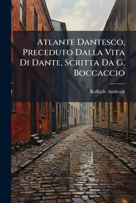 Atlante Dantesco, Preceduto Dalla Vita Di Dante, Scritta Da G. Boccaccio