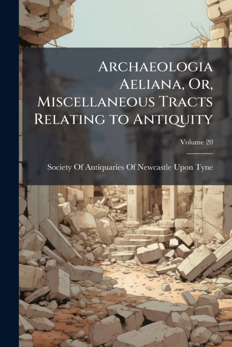 Archaeologia Aeliana, Or, Miscellaneous Tracts Relating to Antiquity; Volume 20