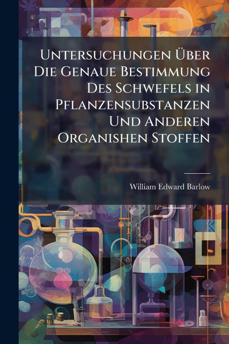 Untersuchungen Über Die Genaue Bestimmung Des Schwefels in Pflanzensubstanzen Und Anderen Organishen Stoffen