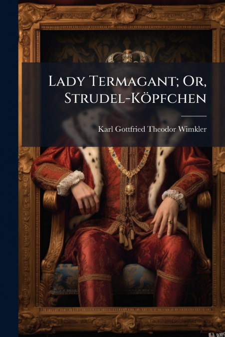 Lady Termagant; Or, Strudel-Köpfchen