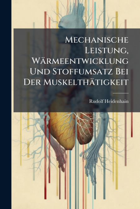 Mechanische Leistung, Wärmeentwicklung Und Stoffumsatz Bei Der Muskelthätigkeit