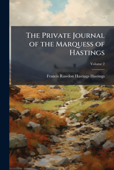 The Private Journal of the Marquess of Hastings; Volume 2