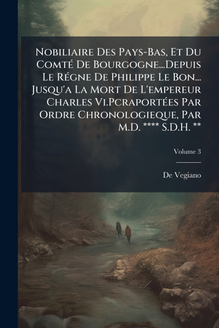 Nobiliaire Des Pays-Bas, Et Du Comté De Bourgogne...Depuis Le Régne De Philippe Le Bon... Jusqu’a La Mort De L’empereur Charles Vi.Pcraportées Par Ordre Chronologieque, Par M.D. **** S.D.H. **; Volume