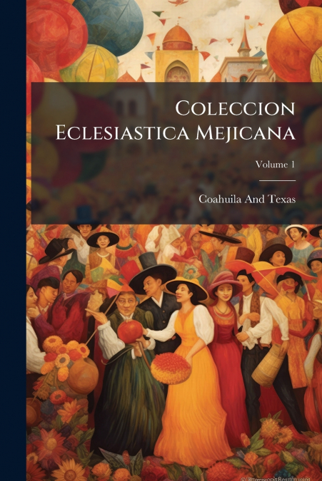 Coleccion Eclesiastica Mejicana; Volume 1