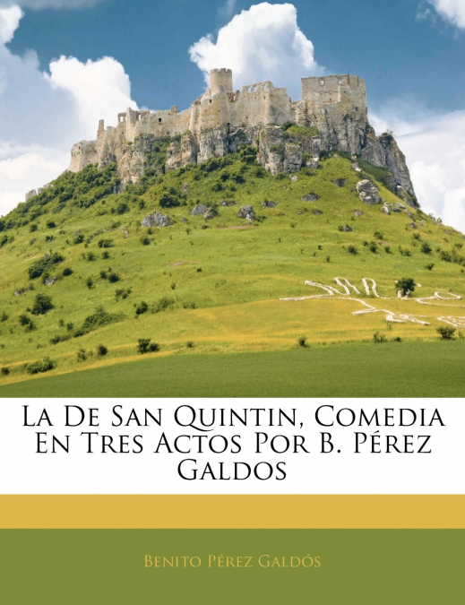 La De San Quintin, Comedia En Tres Actos Por B. Pérez Galdos