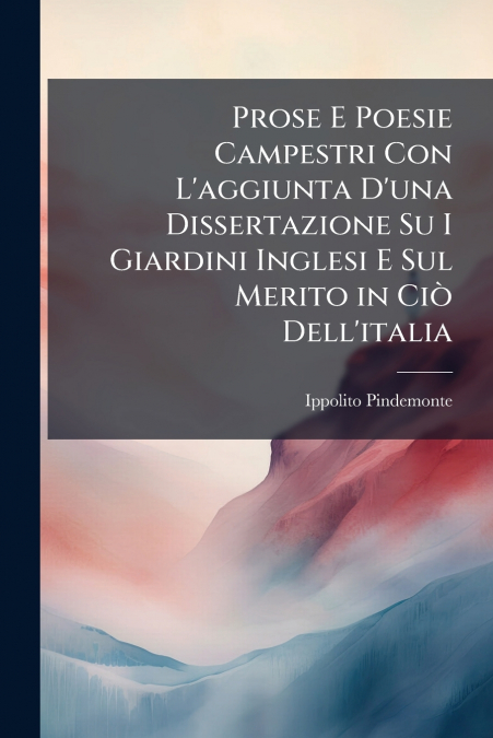 Prose E Poesie Campestri Con L’aggiunta D’una Dissertazione Su I Giardini Inglesi E Sul Merito in Ciò Dell’italia