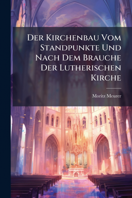 Der Kirchenbau Vom Standpunkte Und Nach Dem Brauche Der Lutherischen Kirche