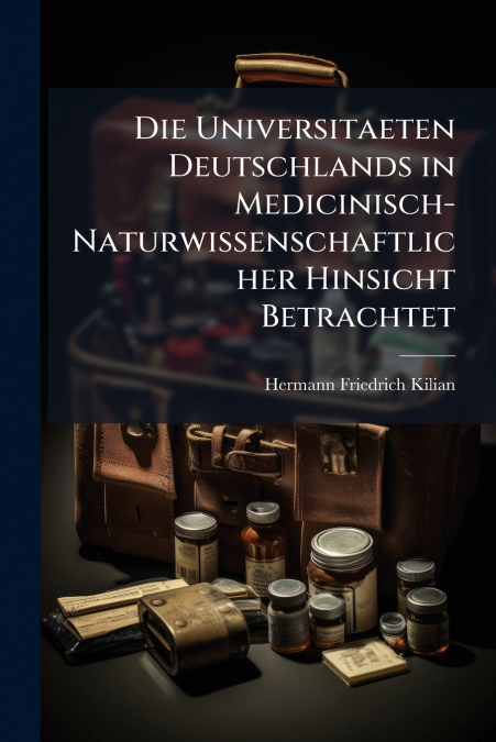 Die Universitaeten Deutschlands in Medicinisch-Naturwissenschaftlicher Hinsicht Betrachtet