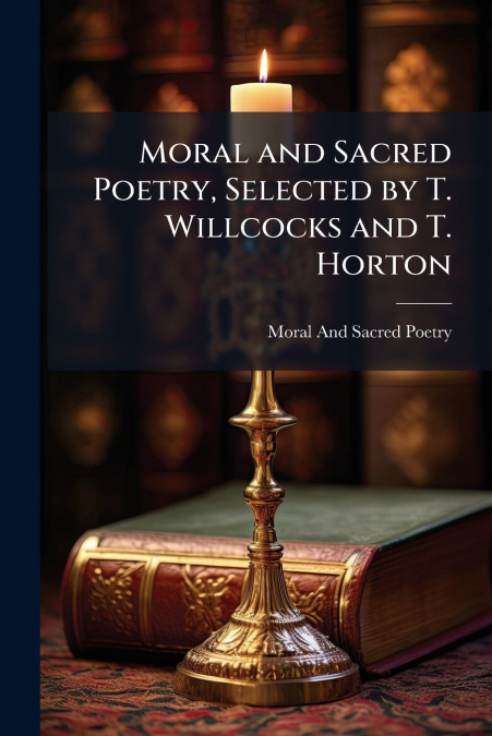 Moral and Sacred Poetry, Selected by T. Willcocks and T. Horton