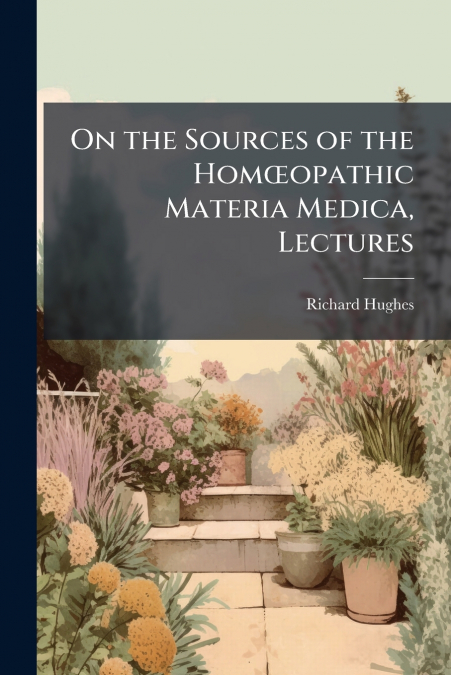 On the Sources of the Homœopathic Materia Medica, Lectures