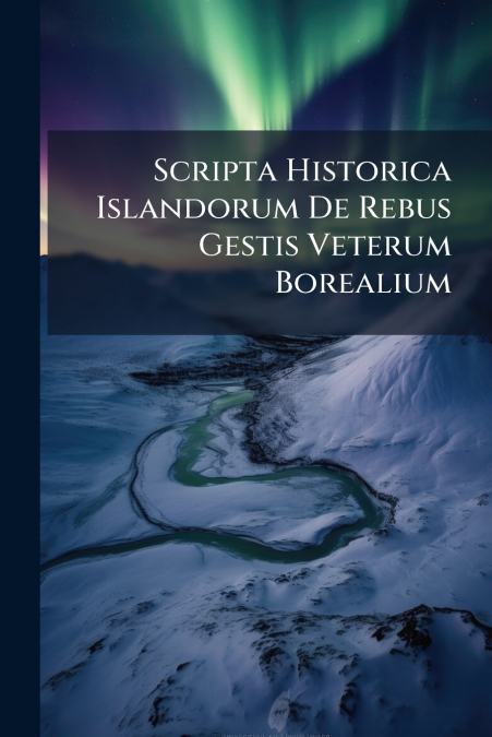 Scripta Historica Islandorum De Rebus Gestis Veterum Borealium