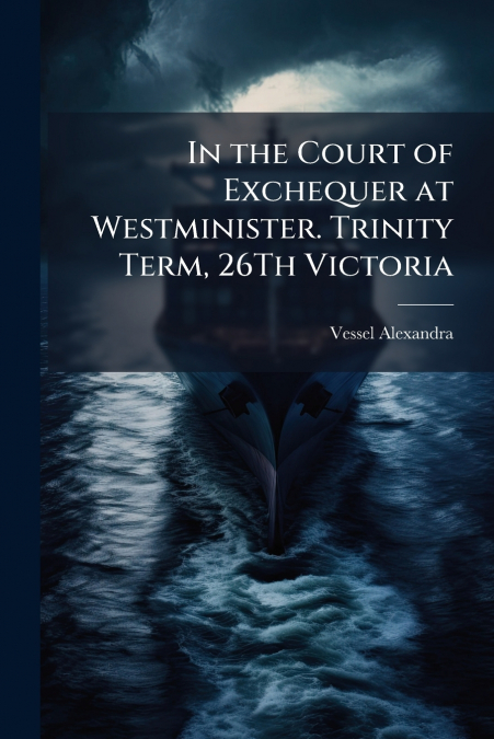 In the Court of Exchequer at Westminister. Trinity Term, 26Th Victoria