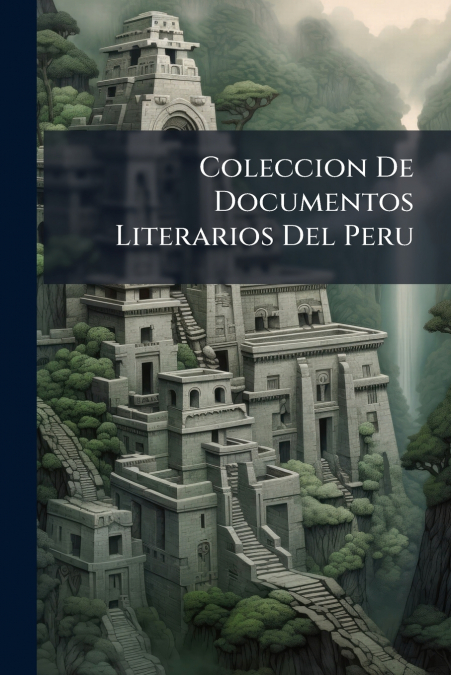 Coleccion De Documentos Literarios Del Peru