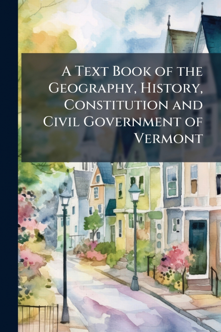 A Text Book of the Geography, History, Constitution and Civil Government of Vermont