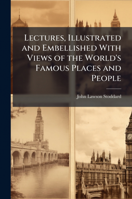 Lectures, Illustrated and Embellished With Views of the World’s Famous Places and People
