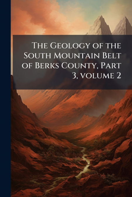 The Geology of the South Mountain Belt of Berks County, Part 3, volume 2