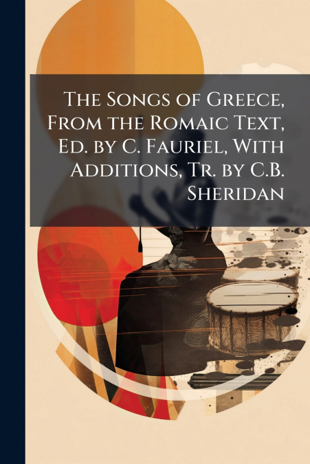 The Songs of Greece, From the Romaic Text, Ed. by C. Fauriel, With Additions, Tr. by C.B. Sheridan