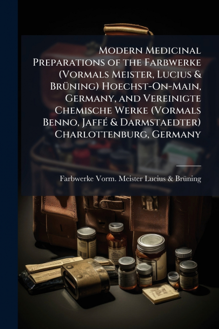 Modern Medicinal Preparations of the Farbwerke (Vormals Meister, Lucius & Brüning) Hoechst-On-Main, Germany, and Vereinigte Chemische Werke (Vormals Benno, Jaffé & Darmstaedter) Charlottenburg, German