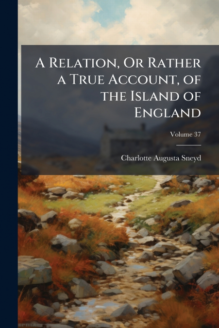 A Relation, Or Rather a True Account, of the Island of England