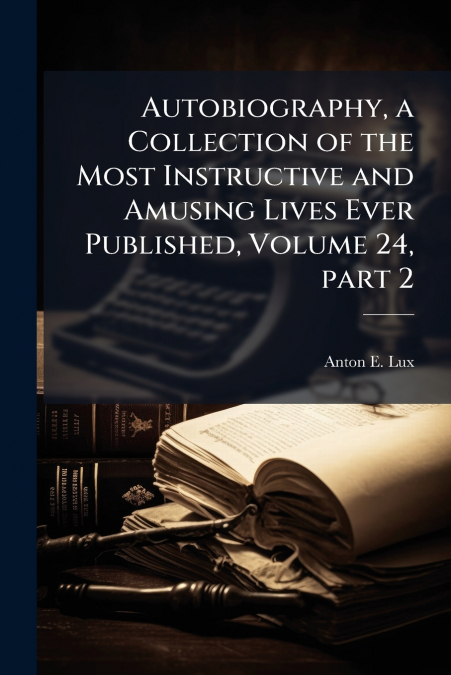 Autobiography, a Collection of the Most Instructive and Amusing Lives Ever Published, Volume 24, part 2