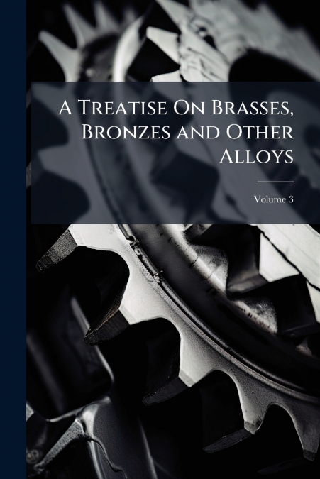 A Treatise On Brasses, Bronzes and Other Alloys