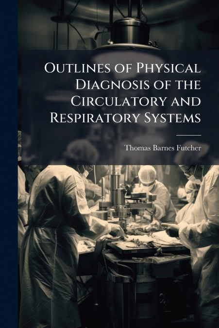 Outlines of Physical Diagnosis of the Circulatory and Respiratory Systems