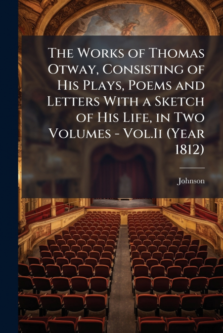 The Works of Thomas Otway, Consisting of His Plays, Poems and Letters With a Sketch of His Life, in Two Volumes - Vol.Ii (Year 1812)