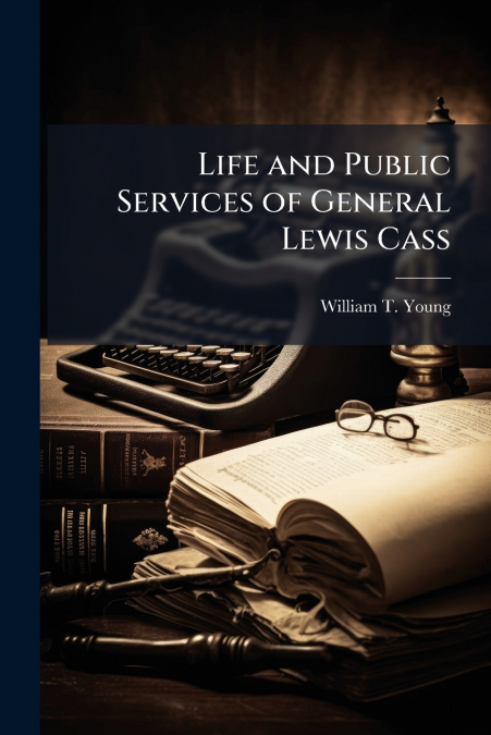 Life and Public Services of General Lewis Cass