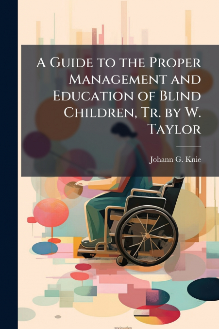 A Guide to the Proper Management and Education of Blind Children, Tr. by W. Taylor