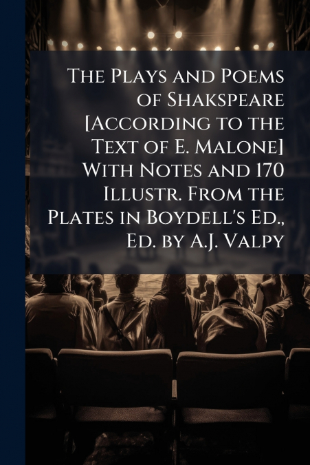 The Plays and Poems of Shakspeare [According to the Text of E. Malone] With Notes and 170 Illustr. From the Plates in Boydell’s Ed., Ed. by A.J. Valpy