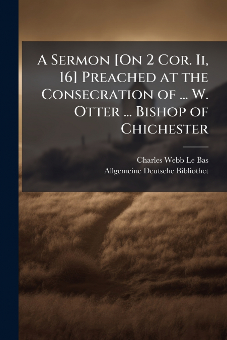 A Sermon [On 2 Cor. Ii, 16] Preached at the Consecration of ... W. Otter ... Bishop of Chichester