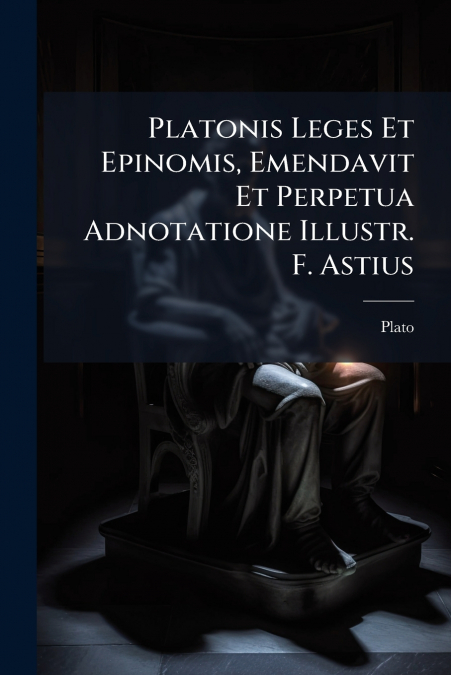 Platonis Leges Et Epinomis, Emendavit Et Perpetua Adnotatione Illustr. F. Astius