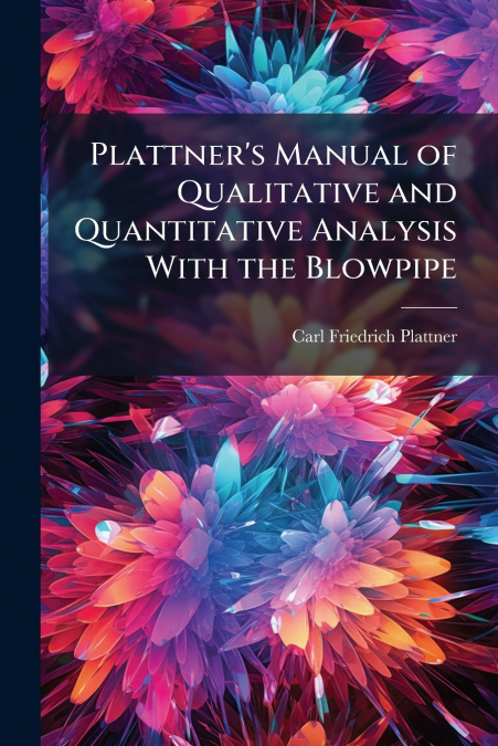 Plattner’s Manual of Qualitative and Quantitative Analysis With the Blowpipe