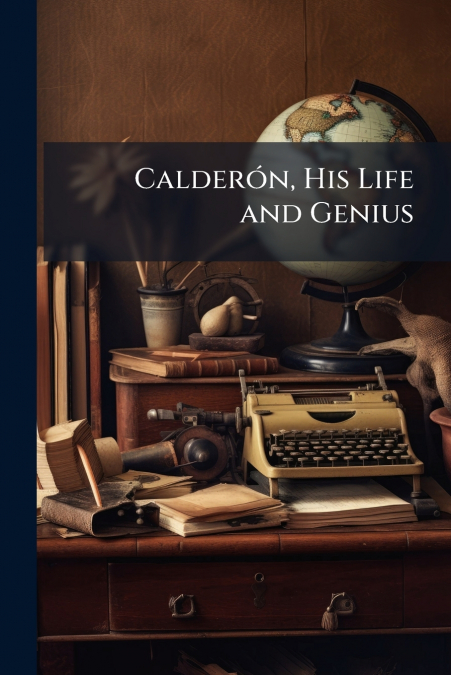 Calderón, His Life and Genius