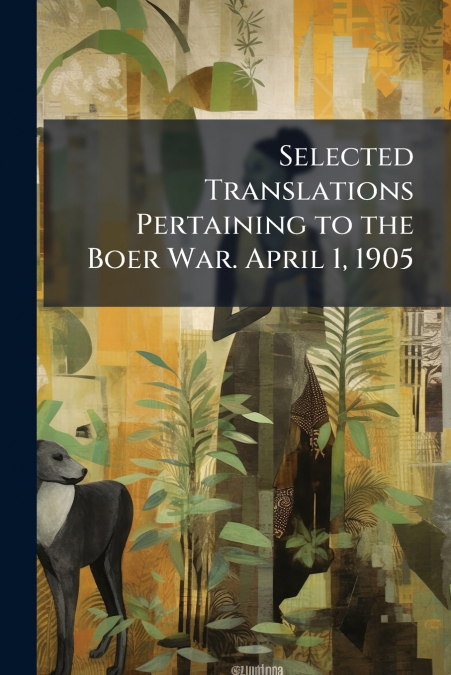 Selected Translations Pertaining to the Boer War. April 1, 1905