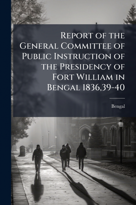Report of the General Committee of Public Instruction of the Presidency of Fort William in Bengal 1836,39-40